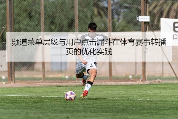 频道菜单层级与用户点击漏斗在体育赛事转播页的优化实践