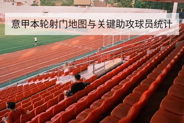 意甲本轮射门地图与关键助攻球员统计